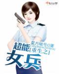 重生之最强女兵免费阅读全文